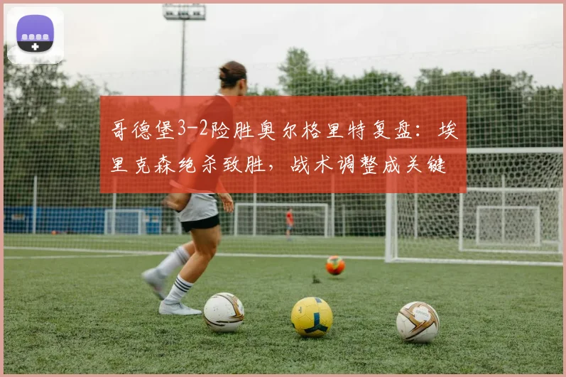 哥德堡3-2险胜奥尔格里特复盘:埃里克森绝杀致胜,战术调整成关键