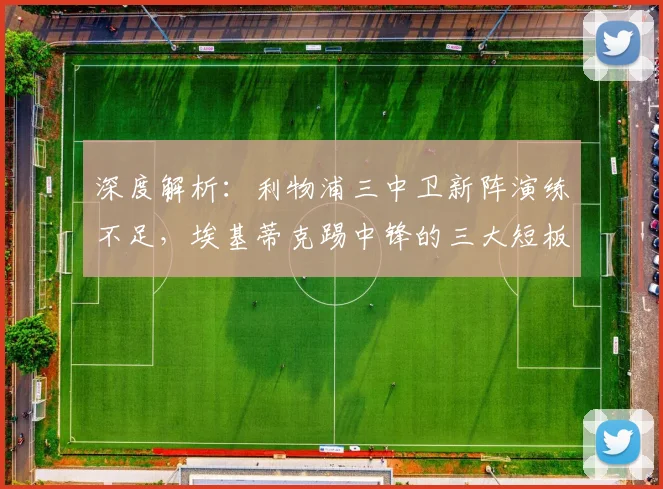 深度解析：利物浦三中卫新阵演练不足，埃基蒂克踢中锋的三大短板