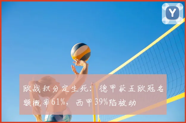 欧战积分定生死：德甲获五欧冠名额概率61%，西甲39%陷被动