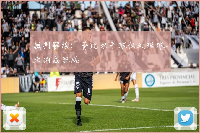 裁判解读：普比尔手球仅处理球，未构成犯规