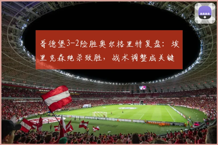 哥德堡3-2险胜奥尔格里特复盘:埃里克森绝杀致胜,战术调整成关键