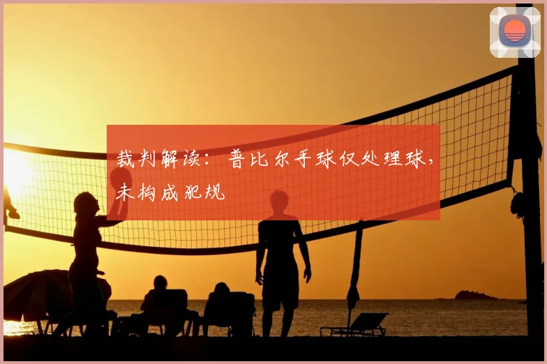 裁判解读:普比尔手球仅处理球,未构成犯规